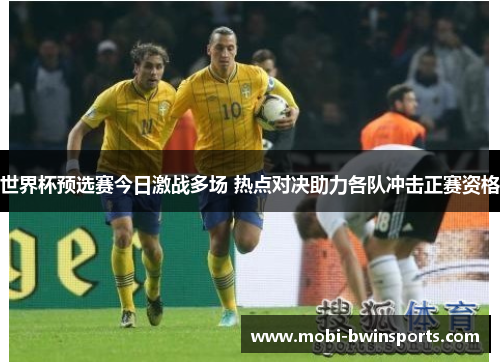 世界杯预选赛今日激战多场 热点对决助力各队冲击正赛资格