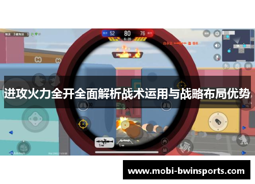 进攻火力全开全面解析战术运用与战略布局优势