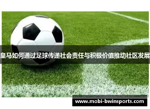 皇马如何通过足球传递社会责任与积极价值推动社区发展