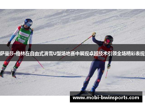 萨曼莎·格林在自由式滑雪U型场地赛中展现卓越技术引领全场精彩表现