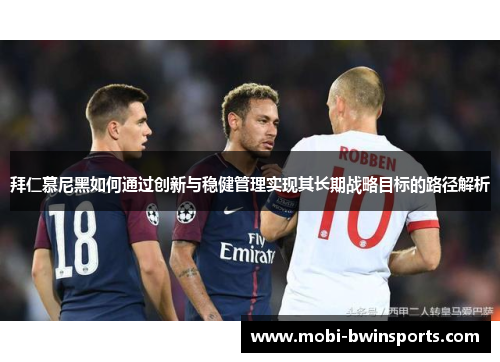 拜仁慕尼黑如何通过创新与稳健管理实现其长期战略目标的路径解析