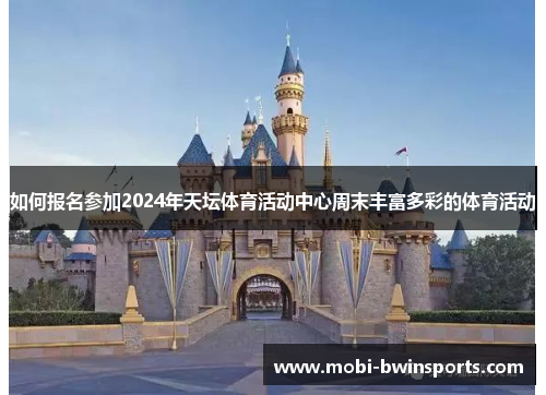 如何报名参加2024年天坛体育活动中心周末丰富多彩的体育活动