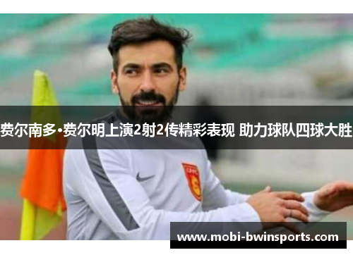 费尔南多·费尔明上演2射2传精彩表现 助力球队四球大胜