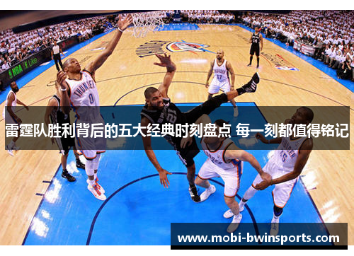 雷霆队胜利背后的五大经典时刻盘点 每一刻都值得铭记