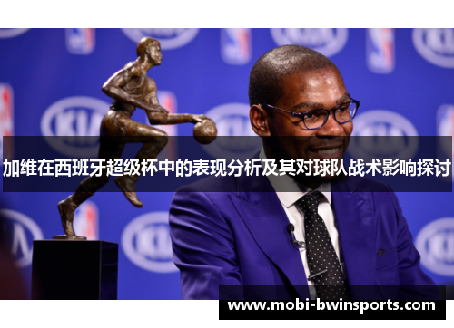 加维在西班牙超级杯中的表现分析及其对球队战术影响探讨