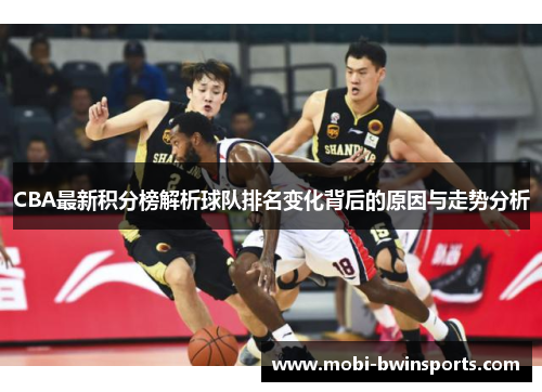 CBA最新积分榜解析球队排名变化背后的原因与走势分析