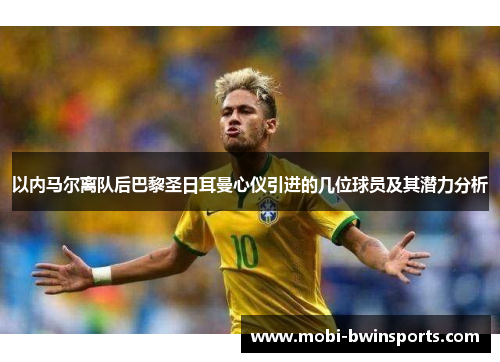 以内马尔离队后巴黎圣日耳曼心仪引进的几位球员及其潜力分析