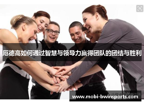 厄德高如何通过智慧与领导力赢得团队的团结与胜利